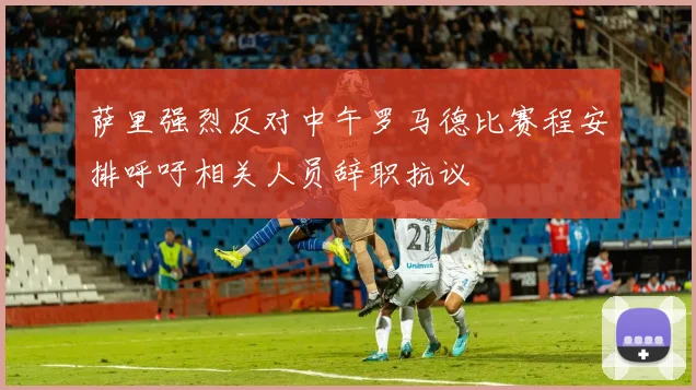 萨里强烈反对中午罗马德比赛程安排呼吁相关人员辞职抗议