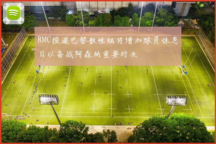 RMC报道巴黎教练组将增加球员休息日以备战阿森纳重要对决