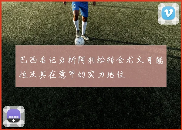 巴西名记分析阿利松转会尤文可能性及其在意甲的实力地位