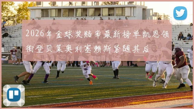 2026年金球奖赔率最新榜单凯恩领衔登贝莱奥利塞赖斯紧随其后