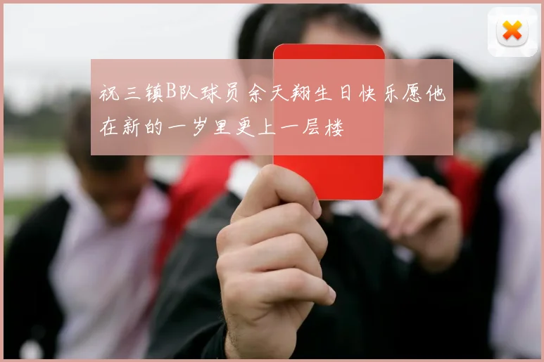 祝三镇B队球员余天翔生日快乐愿他在新的一岁里更上一层楼