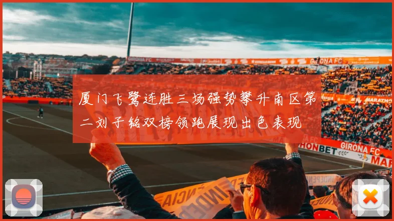 厦门飞鹭连胜三场强势攀升南区第二刘子铭双榜领跑展现出色表现