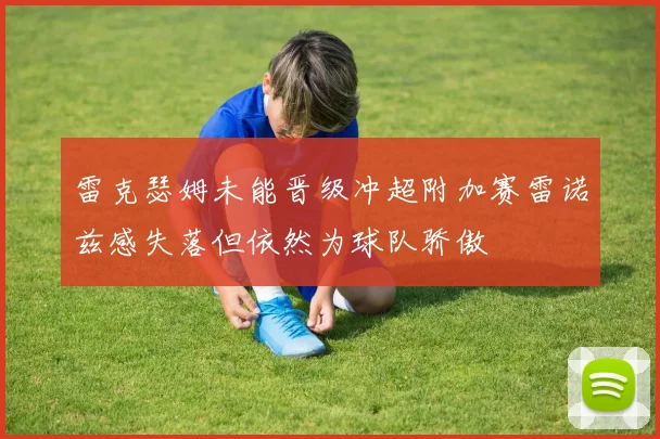 雷克瑟姆未能晋级冲超附加赛雷诺兹感失落但依然为球队骄傲